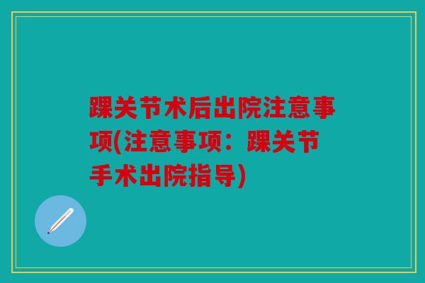 踝关节术后出院注意事项(注意事项：踝关节手术出院指导)