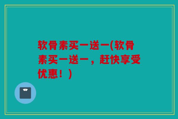 软骨素买一送一(软骨素买一送一，赶快享受优惠！)