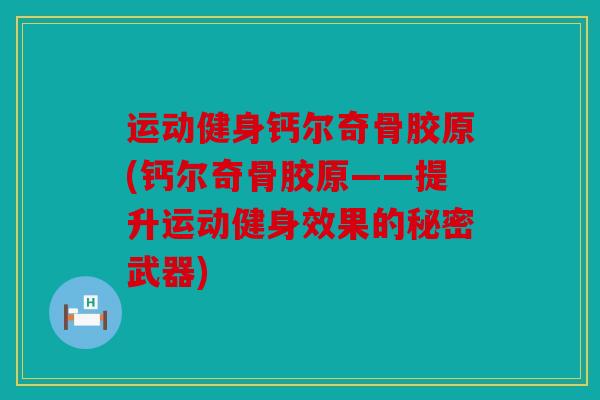 运动健身钙尔奇骨胶原(钙尔奇骨胶原——提升运动健身效果的秘密武器)