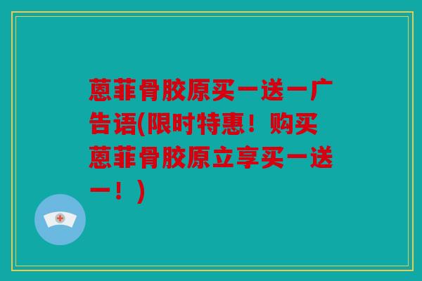 蒽菲骨胶原买一送一广告语(限时特惠！购买蒽菲骨胶原立享买一送一！)