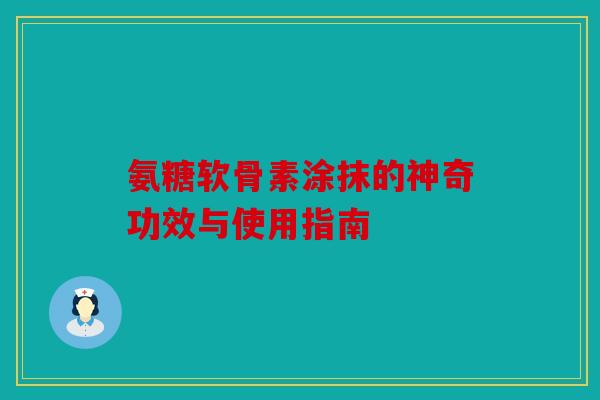 氨糖软骨素涂抹的神奇功效与使用指南