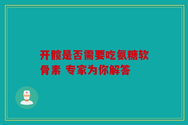 开髋是否需要吃氨糖软骨素 专家为你解答