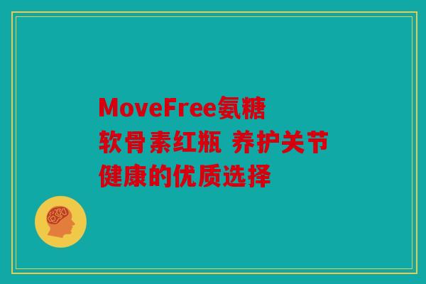 MoveFree氨糖软骨素红瓶 养护关节健康的优质选择