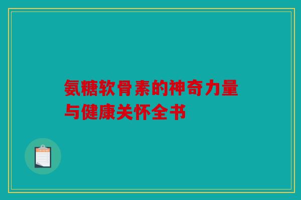 氨糖软骨素的神奇力量与健康关怀全书