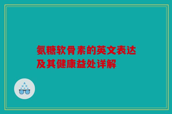 氨糖软骨素的英文表达及其健康益处详解