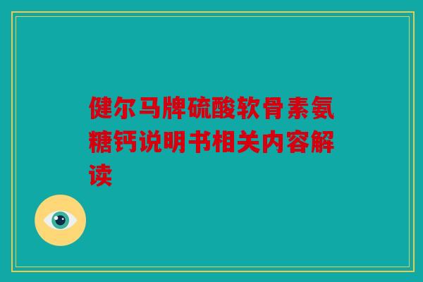 健尔马牌硫酸软骨素氨糖钙说明书相关内容解读