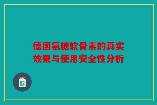 德国氨糖软骨素的真实效果与使用安全性分析