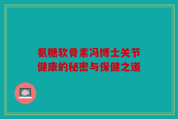 氨糖软骨素冯博士关节健康的秘密与保健之道