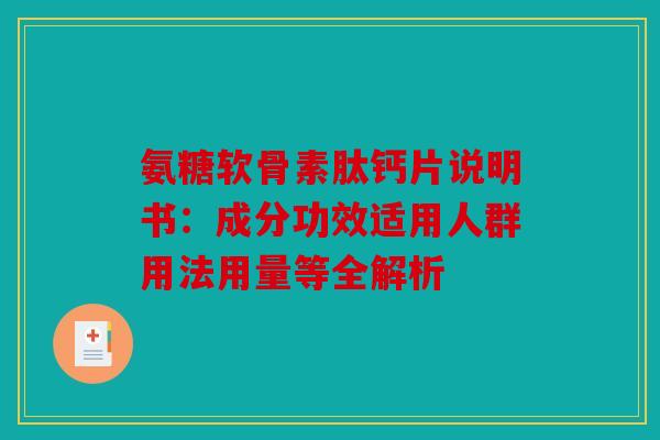 氨糖软骨素肽钙片说明书：成分功效适用人群用法用量等全解析