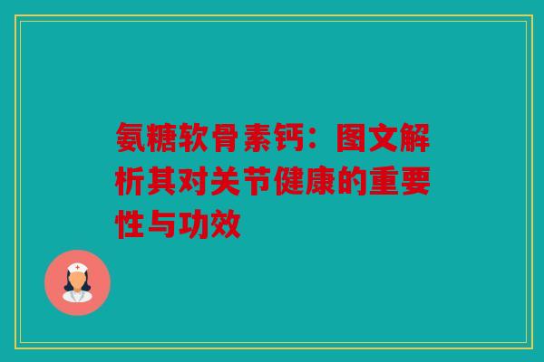 氨糖软骨素钙：图文解析其对关节健康的重要性与功效