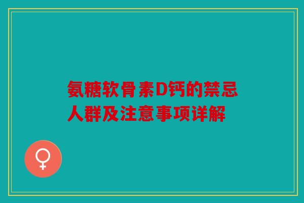 氨糖软骨素D钙的禁忌人群及注意事项详解