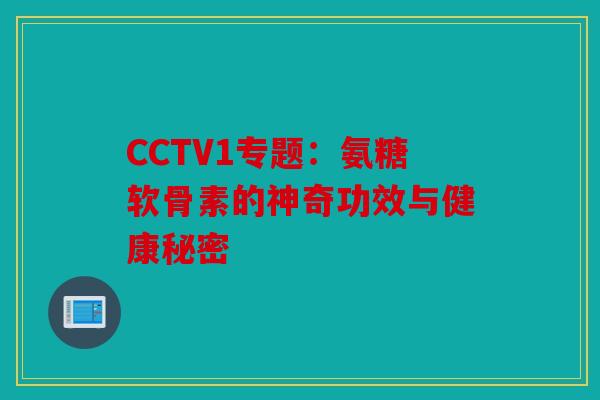 CCTV1专题：氨糖软骨素的神奇功效与健康秘密