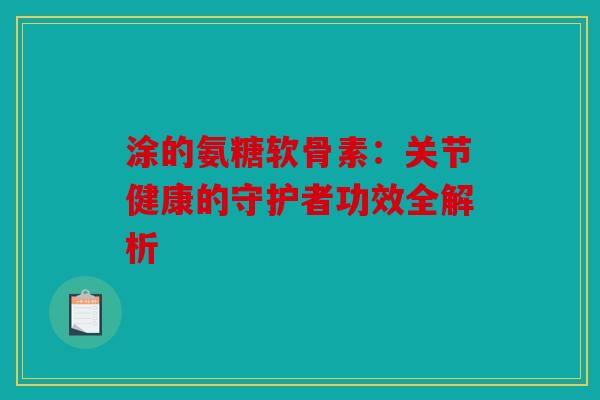 涂的氨糖软骨素：关节健康的守护者功效全解析