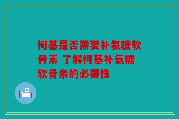 柯基是否需要补氨糖软骨素 了解柯基补氨糖软骨素的必要性