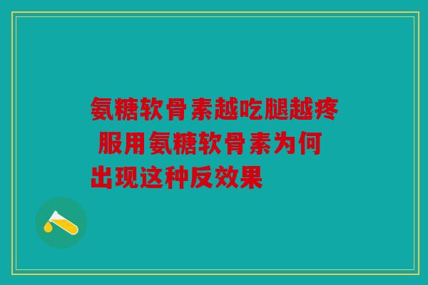 氨糖软骨素越吃腿越疼 服用氨糖软骨素为何出现这种反效果