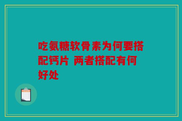 吃氨糖软骨素为何要搭配钙片 两者搭配有何好处