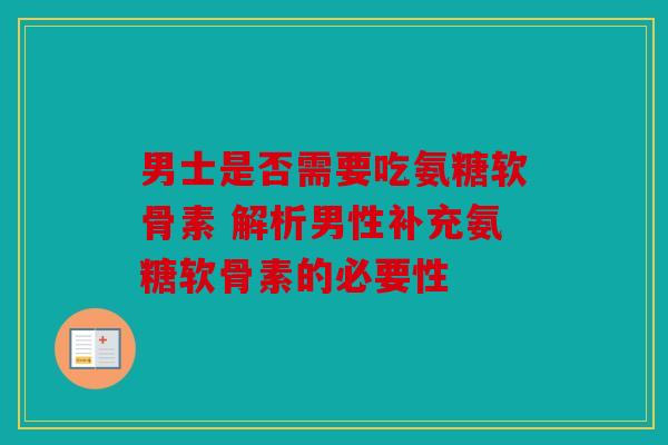 男士是否需要吃氨糖软骨素 解析男性补充氨糖软骨素的必要性