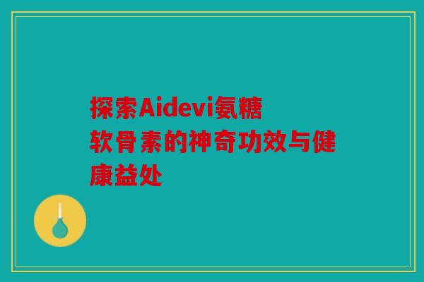 探索Aidevi氨糖软骨素的神奇功效与健康益处