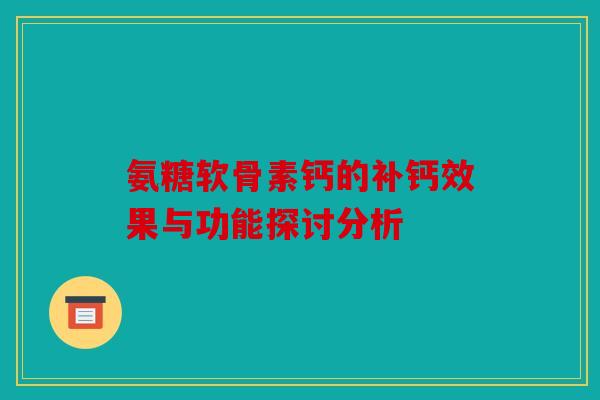 氨糖软骨素钙的补钙效果与功能探讨分析