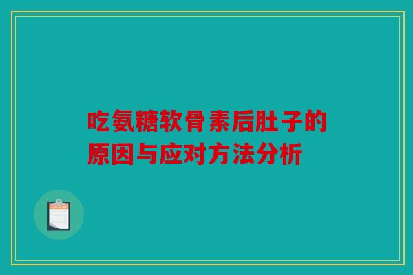 吃氨糖软骨素后肚子的原因与应对方法分析