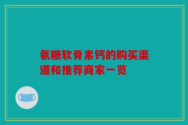 氨糖软骨素钙的购买渠道和推荐商家一览