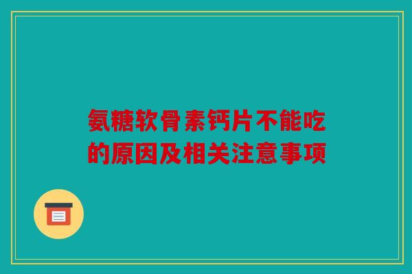 氨糖软骨素钙片不能吃的原因及相关注意事项