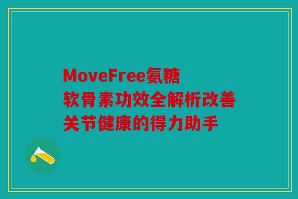 MoveFree氨糖软骨素功效全解析改善关节健康的得力助手