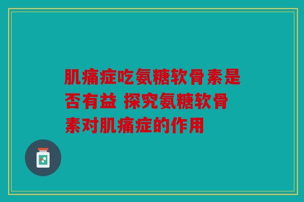 肌痛症吃氨糖软骨素是否有益 探究氨糖软骨素对肌痛症的作用