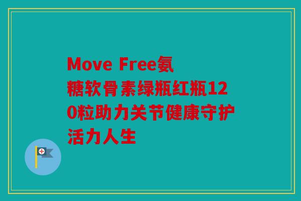 Move Free氨糖软骨素绿瓶红瓶120粒助力关节健康守护活力人生