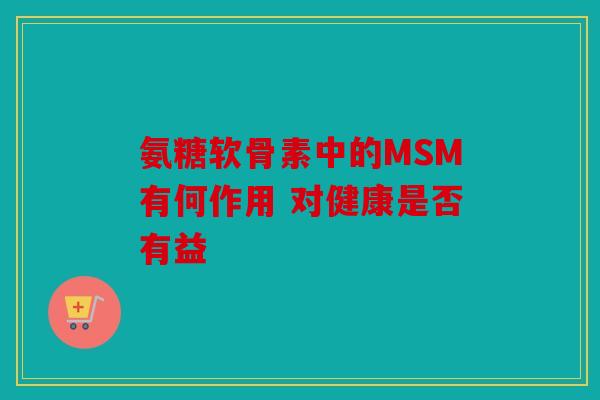 氨糖软骨素中的MSM有何作用 对健康是否有益