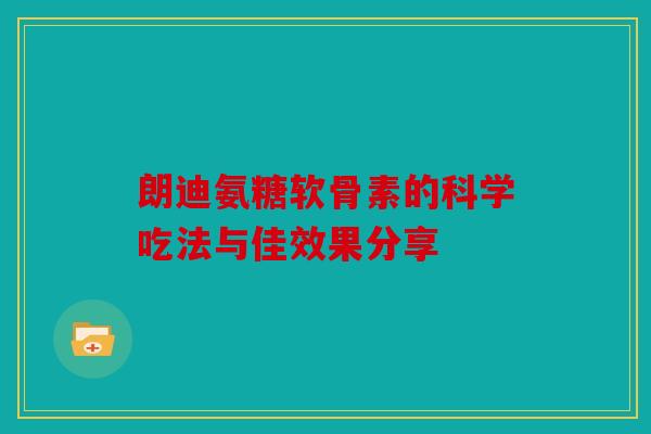 朗迪氨糖软骨素的科学吃法与佳效果分享