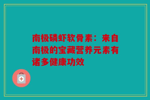 南极磷虾软骨素：来自南极的宝藏营养元素有诸多健康功效