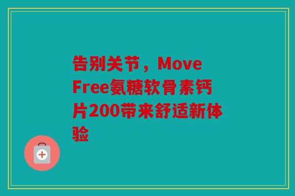 告别关节，Move Free氨糖软骨素钙片200带来舒适新体验