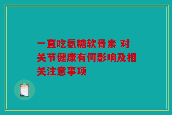 一直吃氨糖软骨素 对关节健康有何影响及相关注意事项