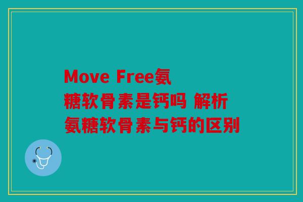 Move Free氨糖软骨素是钙吗 解析氨糖软骨素与钙的区别