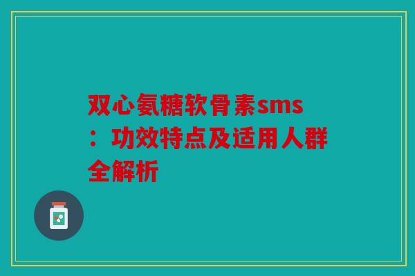 双心氨糖软骨素sms：功效特点及适用人群全解析