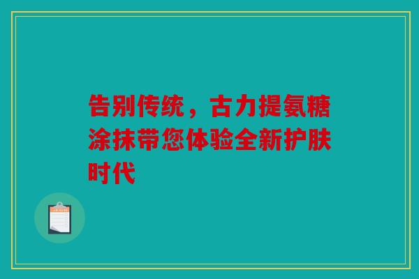 告别传统，古力提氨糖涂抹带您体验全新护肤时代