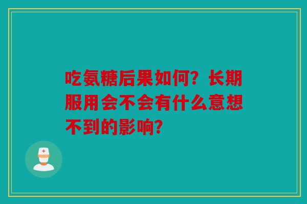 吃氨糖后果如何？长期服用会不会有什么意想不到的影响？