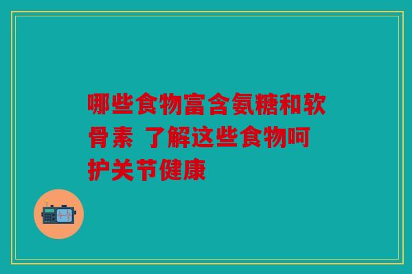 哪些食物富含氨糖和软骨素 了解这些食物呵护关节健康