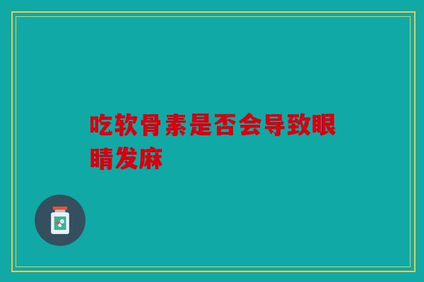 吃软骨素是否会导致眼睛发麻