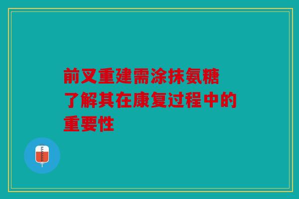 前叉重建需涂抹氨糖 了解其在康复过程中的重要性