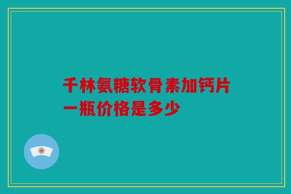 千林氨糖软骨素加钙片一瓶价格是多少