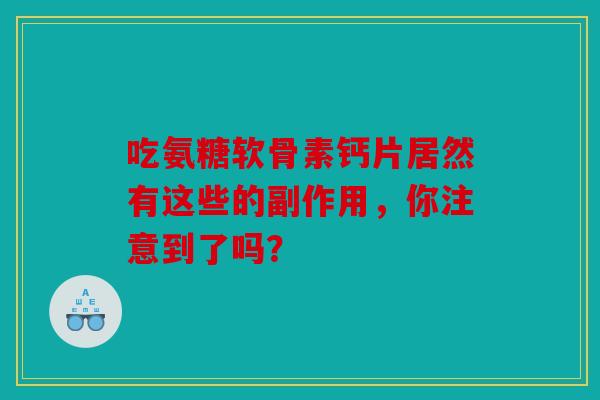 吃氨糖软骨素钙片居然有这些的副作用，你注意到了吗？