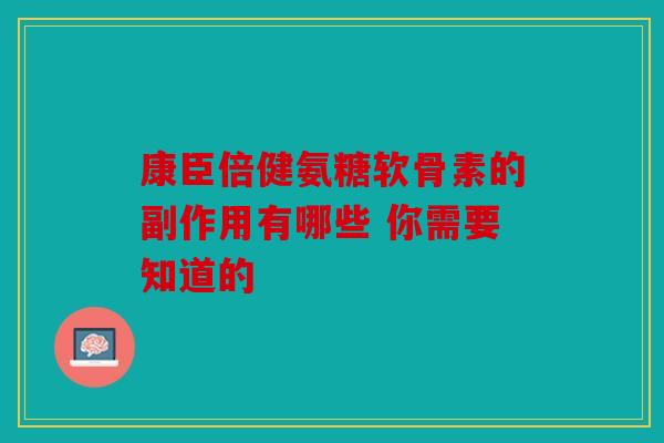 康臣倍健氨糖软骨素的副作用有哪些 你需要知道的