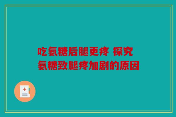 吃氨糖后腿更疼 探究氨糖致腿疼加剧的原因