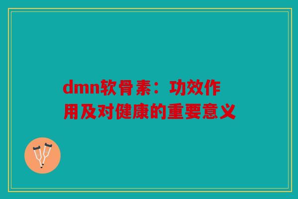 dmn软骨素：功效作用及对健康的重要意义