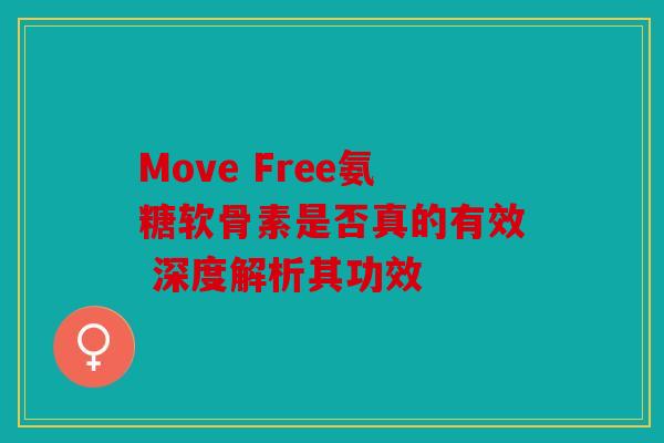 Move Free氨糖软骨素是否真的有效 深度解析其功效