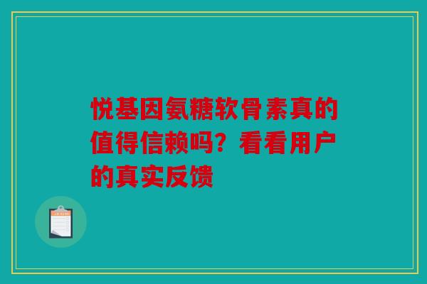 悦基因氨糖软骨素真的值得信赖吗？看看用户的真实反馈