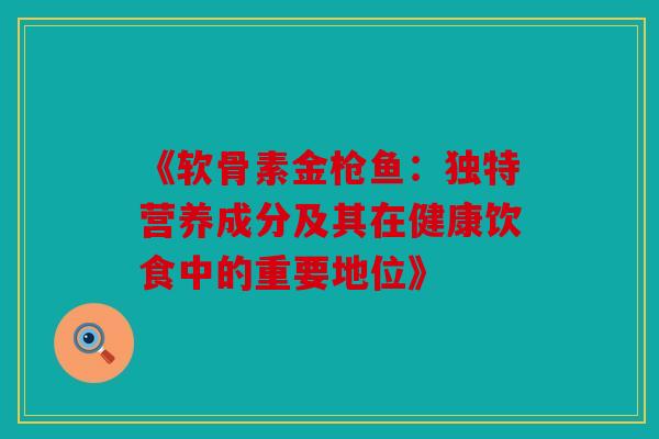 《软骨素金枪鱼：独特营养成分及其在健康饮食中的重要地位》