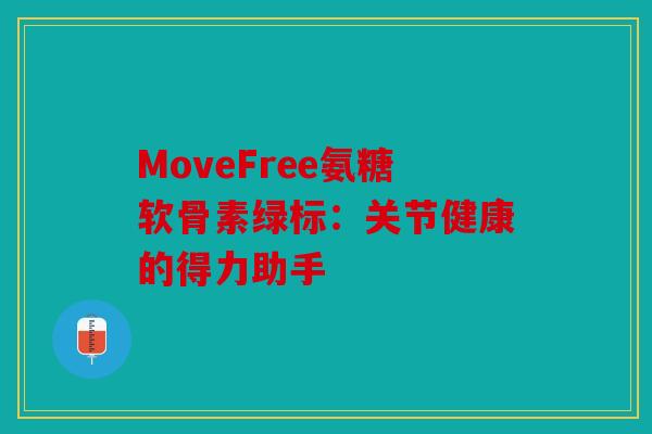 MoveFree氨糖软骨素绿标：关节健康的得力助手